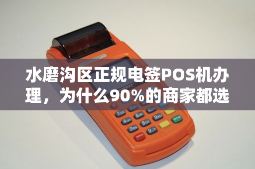 水磨沟区正规电签POS机办理，为什么90%的商家都选错了？揭秘办理陷阱与避坑指南