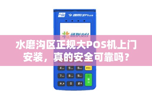 水磨沟区正规大POS机上门安装，真的安全可靠吗？