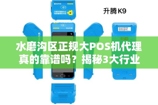 水磨沟区正规大POS机代理真的靠谱吗？揭秘3大行业陷阱与避坑指南！