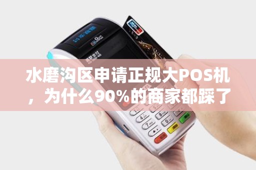 水磨沟区申请正规大POS机，为什么90%的商家都踩了这些坑？