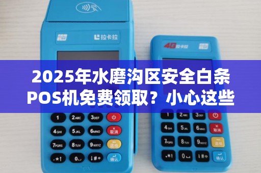 2025年水磨沟区安全白条POS机免费领取？小心这些隐藏陷阱！