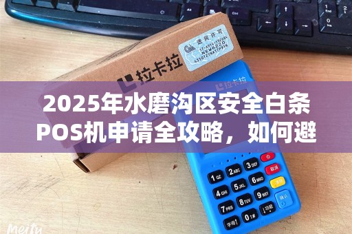 2025年水磨沟区安全白条POS机申请全攻略，如何避免踩坑？