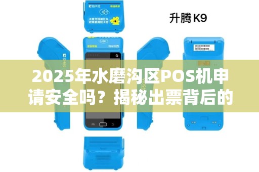 2025年水磨沟区POS机申请安全吗？揭秘出票背后的3大陷阱！