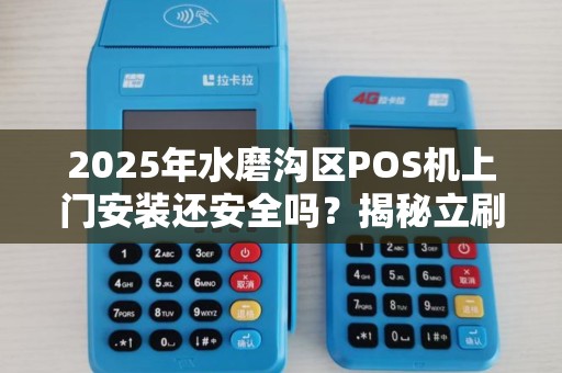2025年水磨沟区POS机上门安装还安全吗？揭秘立刷背后的真相！