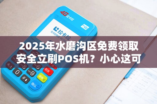 2025年水磨沟区免费领取安全立刷POS机？小心这可能是骗局！