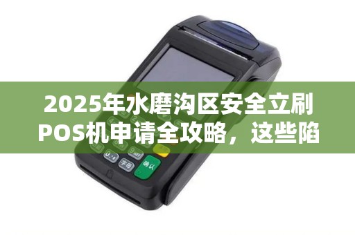 2025年水磨沟区安全立刷POS机申请全攻略，这些陷阱你避开了吗？