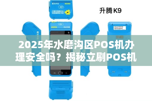 2025年水磨沟区POS机办理安全吗？揭秘立刷POS机的5大风险与避坑指南！