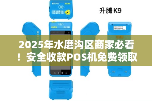 2025年水磨沟区商家必看！安全收款POS机免费领取，背后竟有这些隐藏福利？