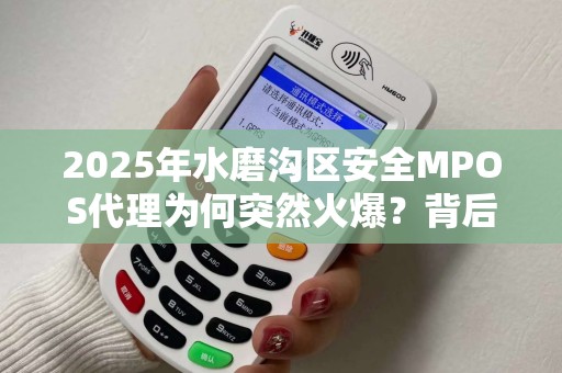 2025年水磨沟区安全MPOS代理为何突然火爆？背后隐藏的真相让人震惊！