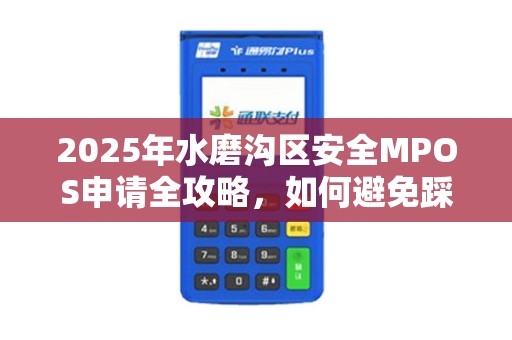 2025年水磨沟区安全MPOS申请全攻略，如何避免踩坑？