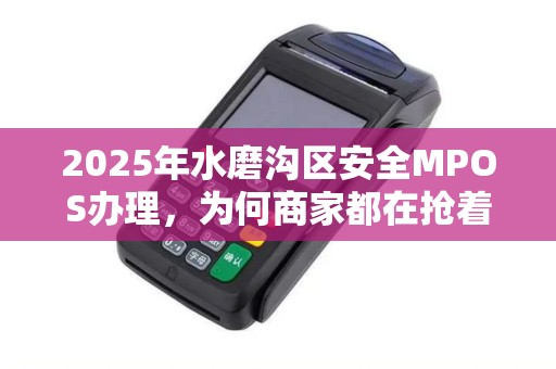 2025年水磨沟区安全MPOS办理，为何商家都在抢着办？真相让人意外！