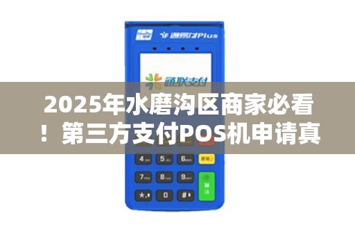 2025年水磨沟区商家必看！第三方支付POS机申请真的安全吗？揭秘最新政策与避坑指南