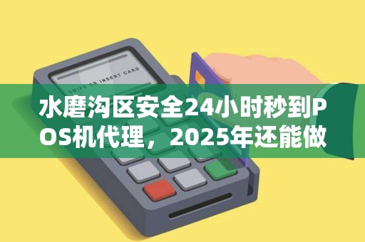 水磨沟区安全24小时秒到POS机代理，2025年还能做吗？揭秘行业真相！
