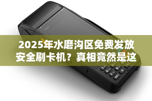 2025年水磨沟区免费发放安全刷卡机？真相竟然是这样！
