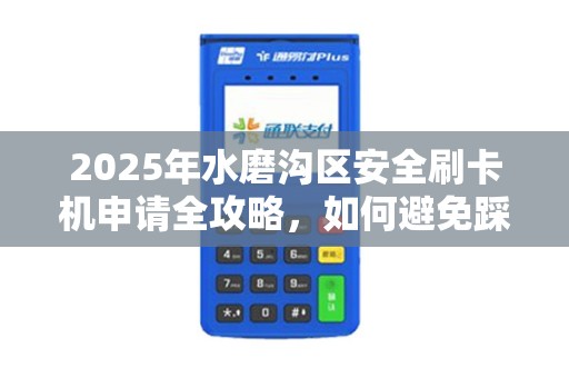 2025年水磨沟区安全刷卡机申请全攻略，如何避免踩坑？