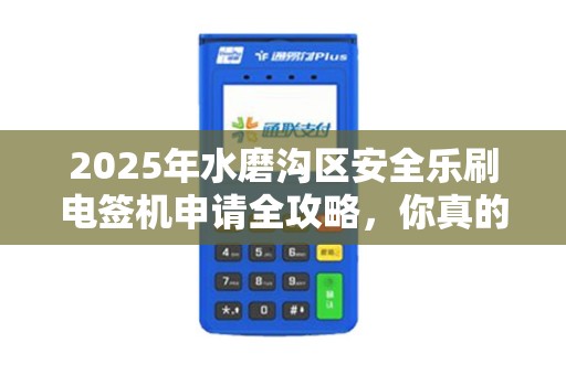 2025年水磨沟区安全乐刷电签机申请全攻略，你真的了解这些隐藏风险吗？