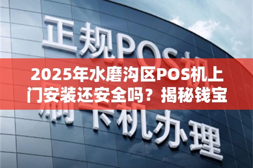 2025年水磨沟区POS机上门安装还安全吗？揭秘钱宝电签机的3大隐患！