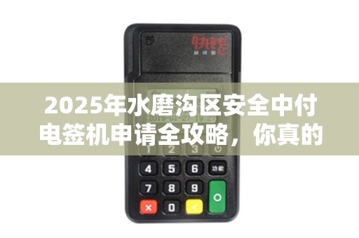 2025年水磨沟区安全中付电签机申请全攻略，你真的了解所有细节吗？