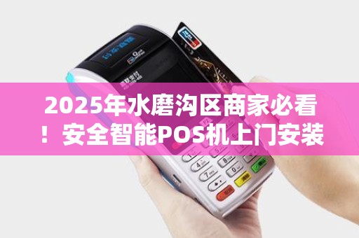 2025年水磨沟区商家必看！安全智能POS机上门安装背后隐藏的3大风险？