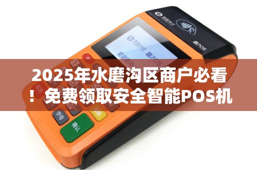 2025年水磨沟区商户必看！免费领取安全智能POS机，背后竟有这些隐藏福利？