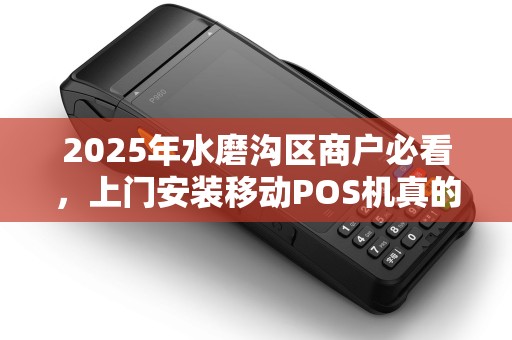 2025年水磨沟区商户必看，上门安装移动POS机真的安全吗？