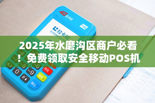 2025年水磨沟区商户必看！免费领取安全移动POS机，背后竟有这些隐藏福利？
