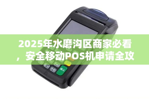 2025年水磨沟区商家必看，安全移动POS机申请全攻略，小心这些坑！