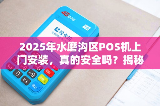 2025年水磨沟区POS机上门安装，真的安全吗？揭秘背后的3大隐患！