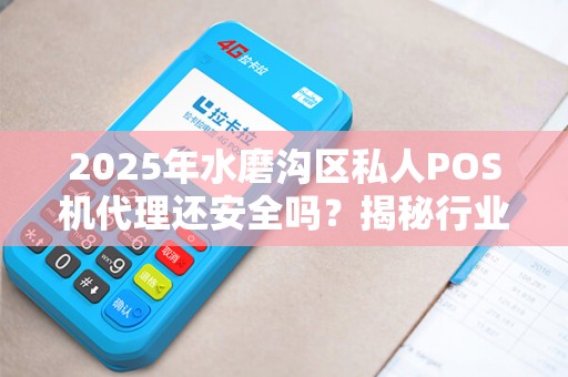 2025年水磨沟区私人POS机代理还安全吗？揭秘行业内幕与避坑指南