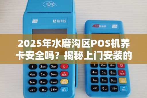 2025年水磨沟区POS机养卡安全吗？揭秘上门安装的3大陷阱！