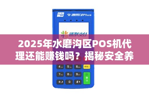 2025年水磨沟区POS机代理还能赚钱吗？揭秘安全养卡背后的真相！