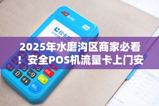 2025年水磨沟区商家必看！安全POS机流量卡上门安装背后竟有这些猫腻？