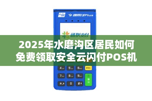 2025年水磨沟区居民如何免费领取安全云闪付POS机？真相揭秘！