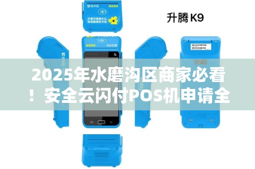 2025年水磨沟区商家必看！安全云闪付POS机申请全攻略，这些坑千万别踩！