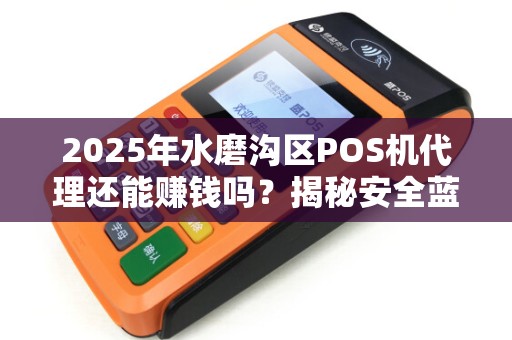 2025年水磨沟区POS机代理还能赚钱吗？揭秘安全蓝牙POS机的财富密码！