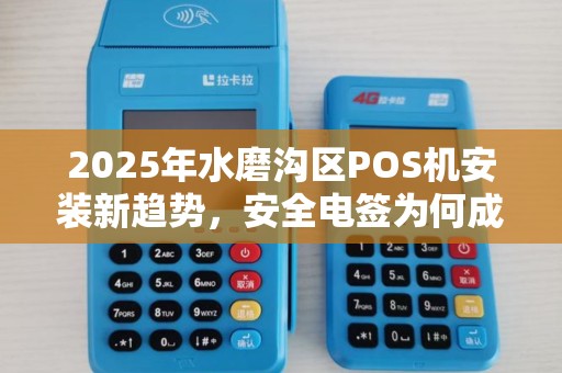2025年水磨沟区POS机安装新趋势，安全电签为何成为商户首选？
