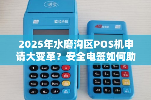 2025年水磨沟区POS机申请大变革？安全电签如何助力商家突围？