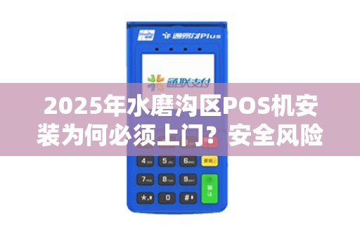 2025年水磨沟区POS机安装为何必须上门？安全风险你了解多少？