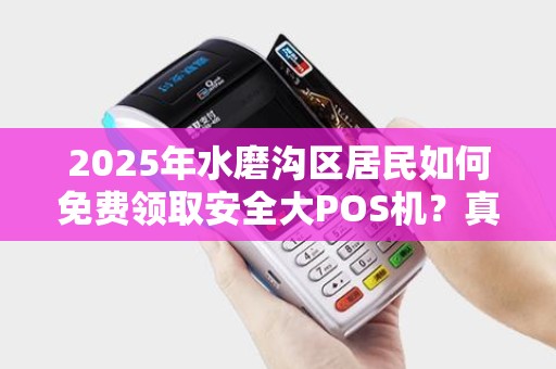 2025年水磨沟区居民如何免费领取安全大POS机？真相揭秘！