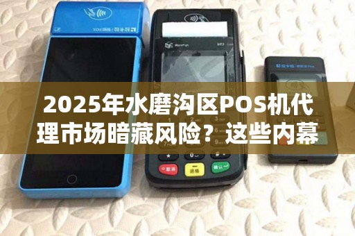2025年水磨沟区POS机代理市场暗藏风险？这些内幕你必须知道！