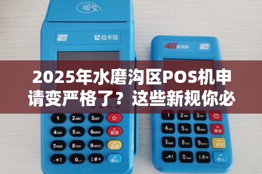 2025年水磨沟区POS机申请变严格了？这些新规你必须知道！