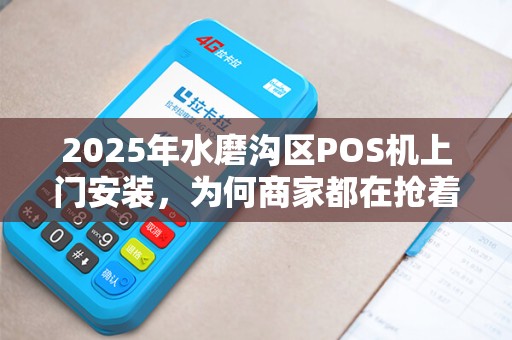 2025年水磨沟区POS机上门安装，为何商家都在抢着用？