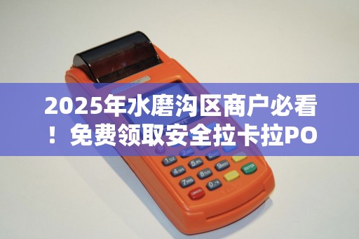 2025年水磨沟区商户必看！免费领取安全拉卡拉POS机的隐藏福利