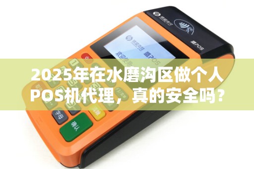 2025年在水磨沟区做个人POS机代理，真的安全吗？揭秘行业内幕！