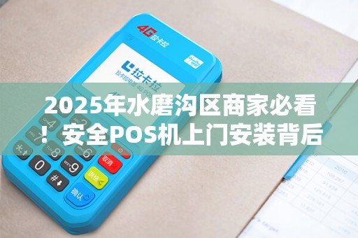2025年水磨沟区商家必看！安全POS机上门安装背后藏着这些秘密？