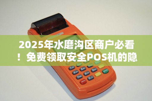 2025年水磨沟区商户必看！免费领取安全POS机的隐藏福利，你错过了吗？