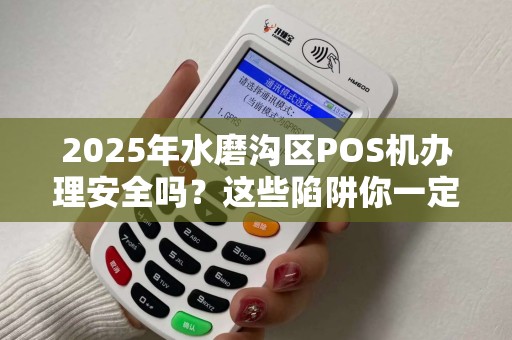 2025年水磨沟区POS机办理安全吗？这些陷阱你一定要避开！