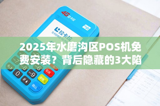 2025年水磨沟区POS机免费安装？背后隐藏的3大陷阱你不得不防！