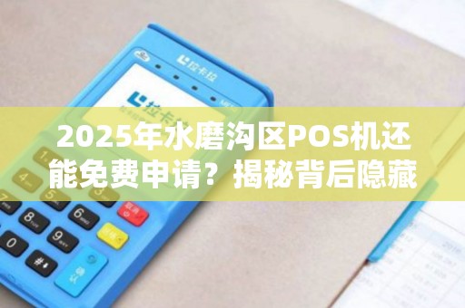 2025年水磨沟区POS机还能免费申请？揭秘背后隐藏的套路！