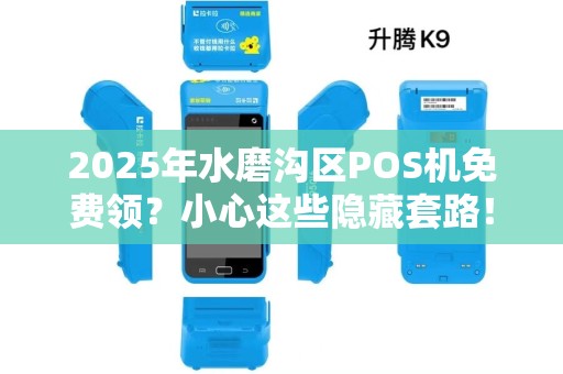 2025年水磨沟区POS机免费领？小心这些隐藏套路！